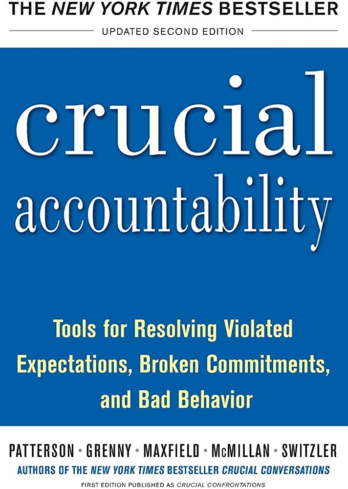 Crucial Accountability: Tools for Resolving Violated Expectations, Broken Commitments, and Bad Behavior