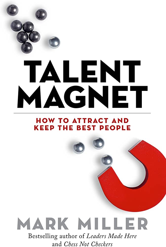 Talent Magnet: How to Attract and Keep the Best People (The High Performance Series)