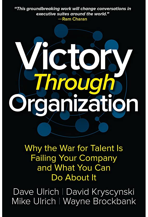 Victory Through Organization: Why the War for Talent is Failing Your Company and What You Can Do about It